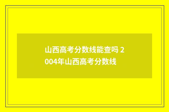 山西高考分数线能查吗 2004年山西高考分数线