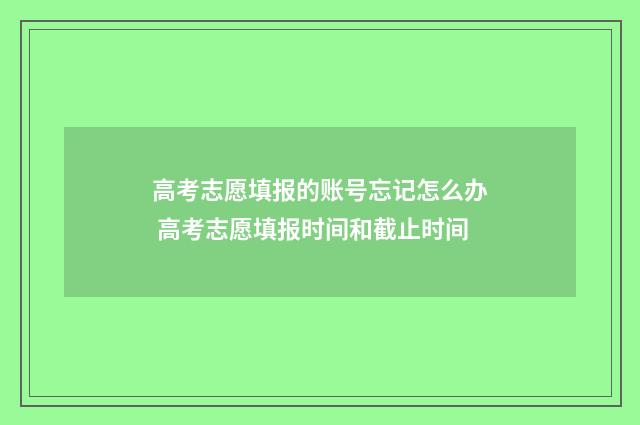高考志愿填报的账号忘记怎么办 高考志愿填报时间和截止时间