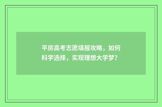 平房高考志愿填报攻略，如何科学选择，实现理想大学梦？