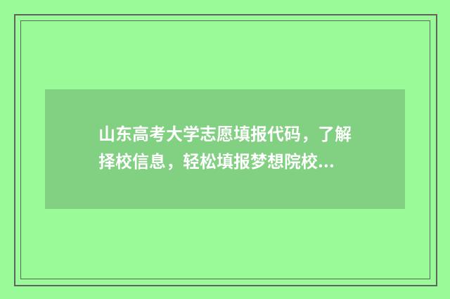 山东高考大学志愿填报代码，了解择校信息，轻松填报梦想院校！ 山东高考大学志愿怎么填