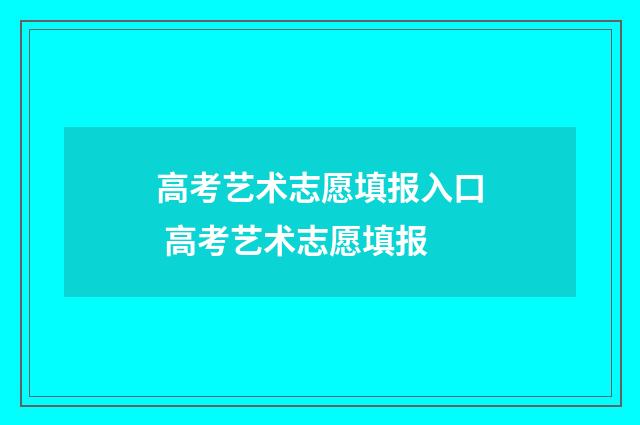 高考艺术志愿填报入口 高考艺术志愿填报