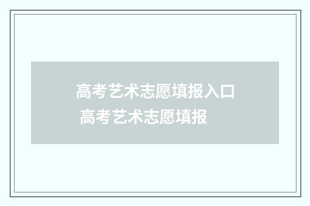 高考艺术志愿填报入口 高考艺术志愿填报