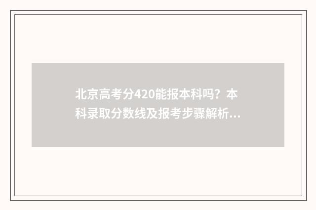 北京高考分420能报本科吗？本科录取分数线及报考步骤解析 北京高考分数线400