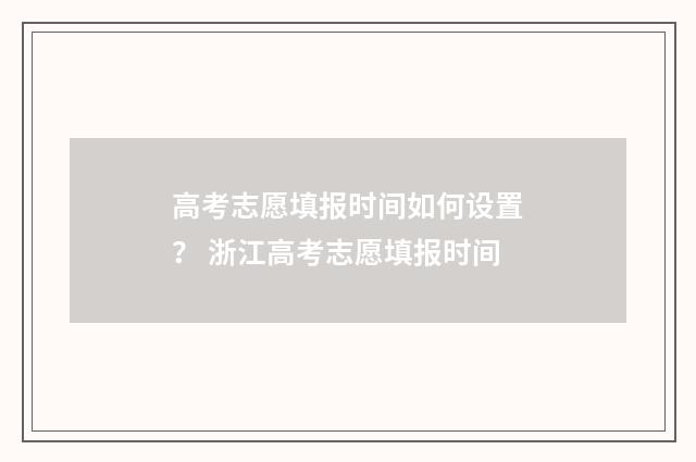 高考志愿填报时间如何设置？ 浙江高考志愿填报时间