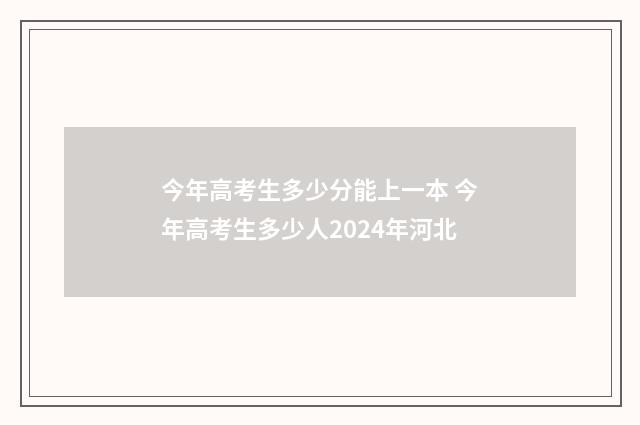 今年高考生多少分能上一本 今年高考生多少人2024年河北