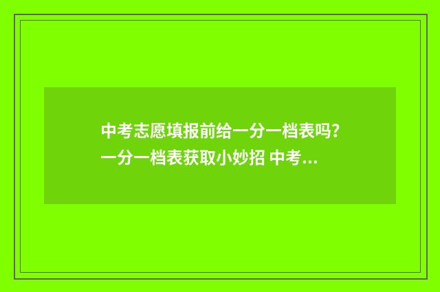 中考志愿填报前给一分一档表吗?一分一档表获取小妙招 中考志愿填报前低控线会知道吗