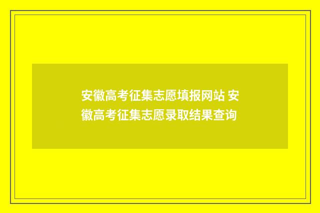 安徽高考征集志愿填报网站 安徽高考征集志愿录取结果查询