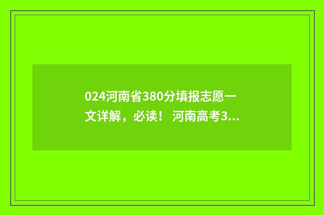 024河南省380分填报志愿一文详解，必读！ 河南高考344分排多少名