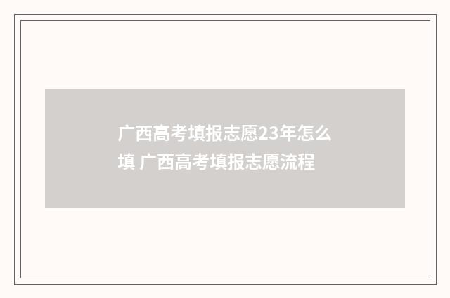 广西高考填报志愿23年怎么填 广西高考填报志愿流程