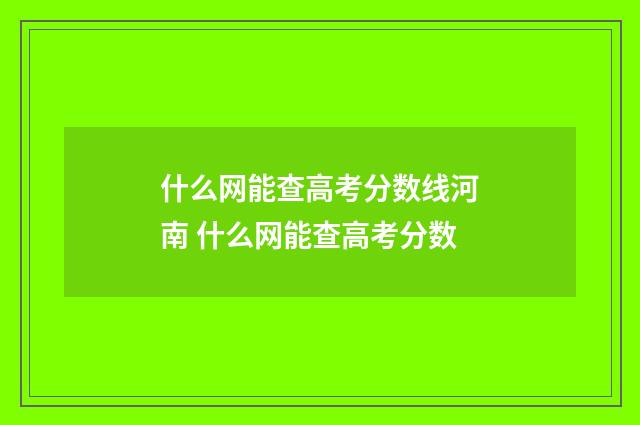什么网能查高考分数线河南 什么网能查高考分数