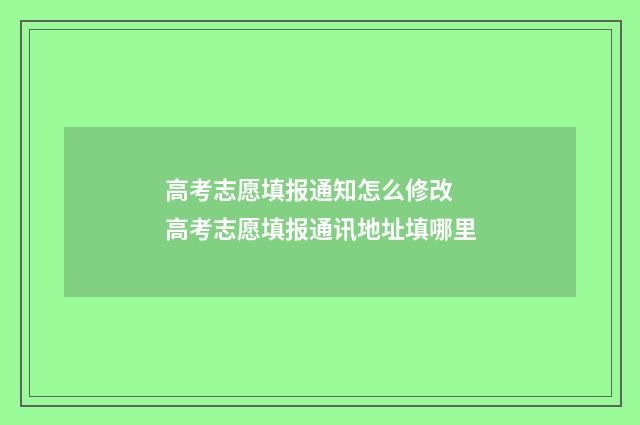 高考志愿填报通知怎么修改 高考志愿填报通讯地址填哪里