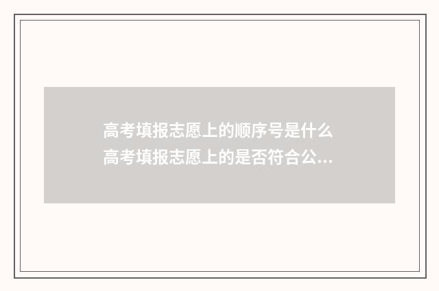 高考填报志愿上的顺序号是什么 高考填报志愿上的是否符合公安合格是什么意思