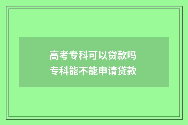 高考专科可以贷款吗 专科能不能申请贷款