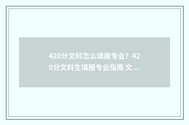 420分文科怎么填报专业？420分文科生填报专业指南 文科420分读什么专科院校