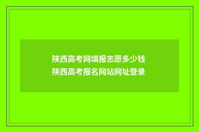 陕西高考网填报志愿多少钱 陕西高考报名网站网址登录