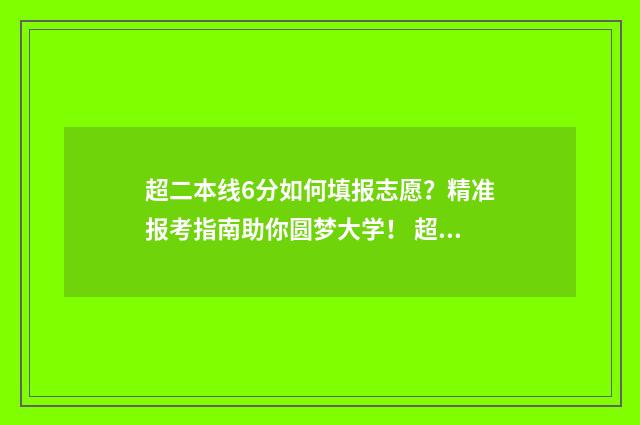 超二本线6分如何填报志愿？精准报考指南助你圆梦大学！ 超二本线几分怎么办