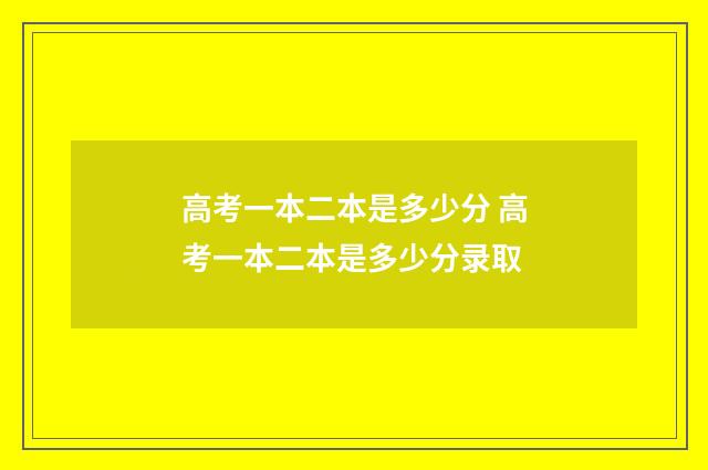 高考一本二本是多少分 高考一本二本是多少分录取