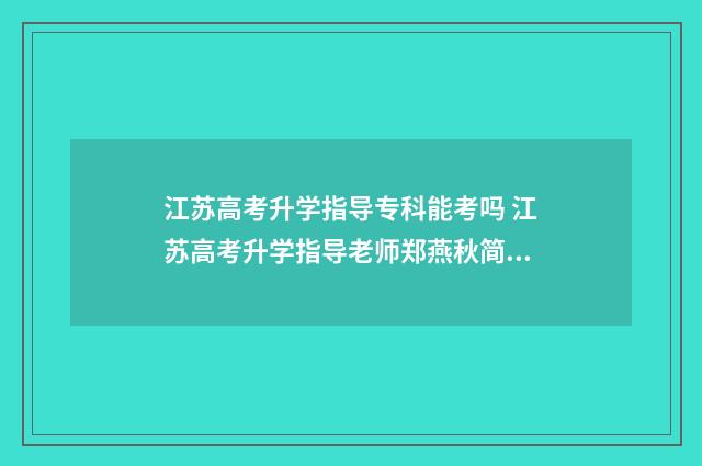 江苏高考升学指导专科能考吗 江苏高考升学指导老师郑燕秋简介