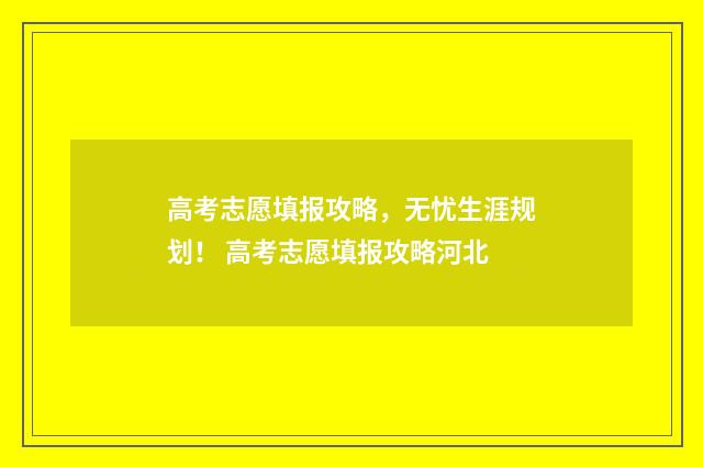 高考志愿填报攻略，无忧生涯规划！ 高考志愿填报攻略河北