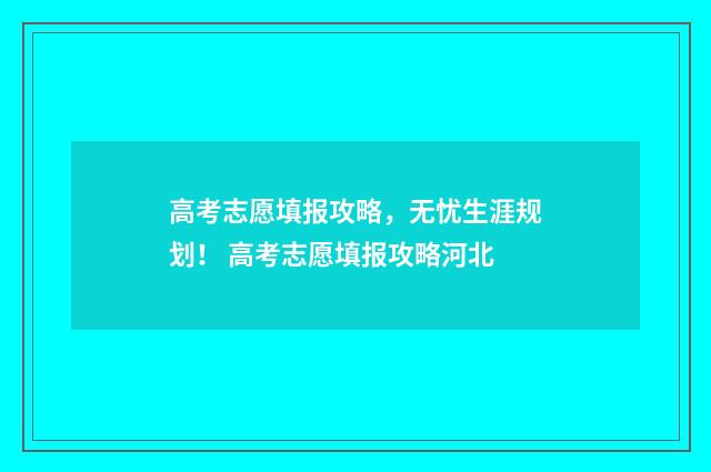 高考志愿填报攻略，无忧生涯规划！ 高考志愿填报攻略河北