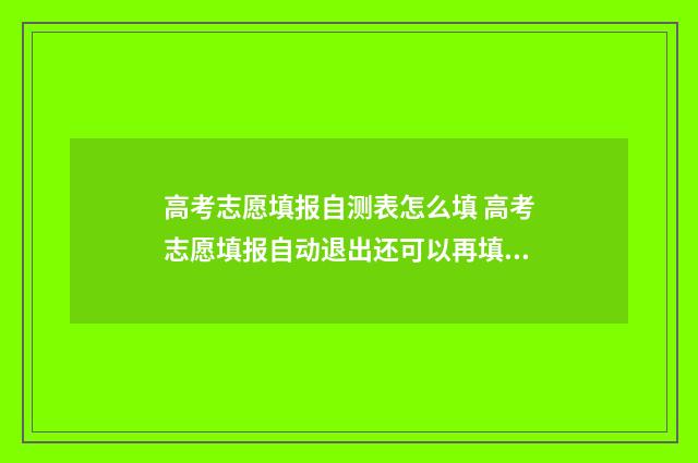 高考志愿填报自测表怎么填 高考志愿填报自动退出还可以再填吗