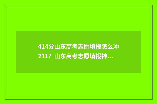 414分山东高考志愿填报怎么冲211?山东高考志愿填报神器推荐 山东高考分数线474分选学校