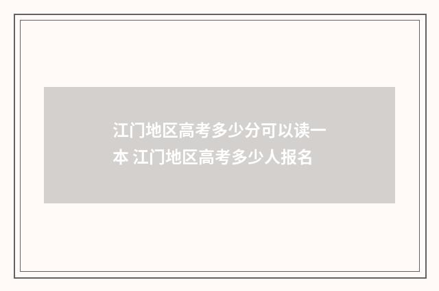 江门地区高考多少分可以读一本 江门地区高考多少人报名