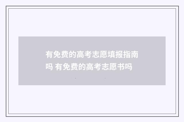 有免费的高考志愿填报指南吗 有免费的高考志愿书吗