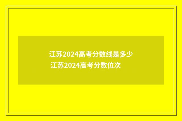 江苏2024高考分数线是多少 江苏2024高考分数位次