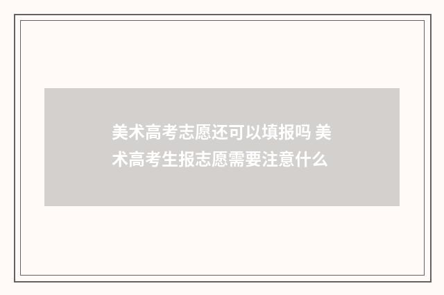 美术高考志愿还可以填报吗 美术高考生报志愿需要注意什么