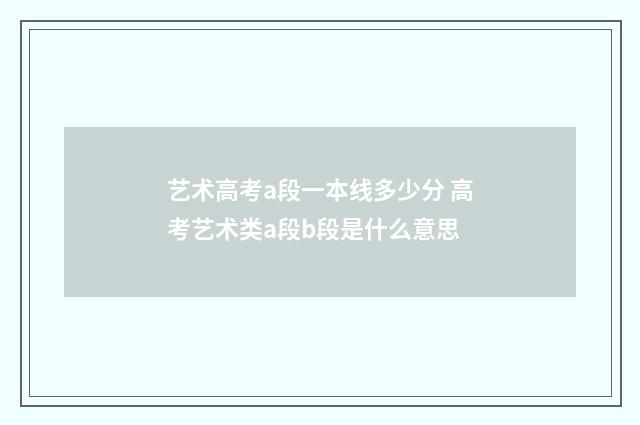 艺术高考a段一本线多少分 高考艺术类a段b段是什么意思