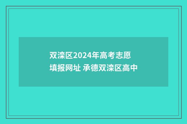 双滦区2024年高考志愿填报网址 承德双滦区高中
