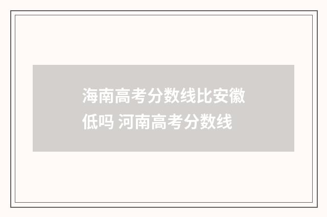 海南高考分数线比安徽低吗 河南高考分数线
