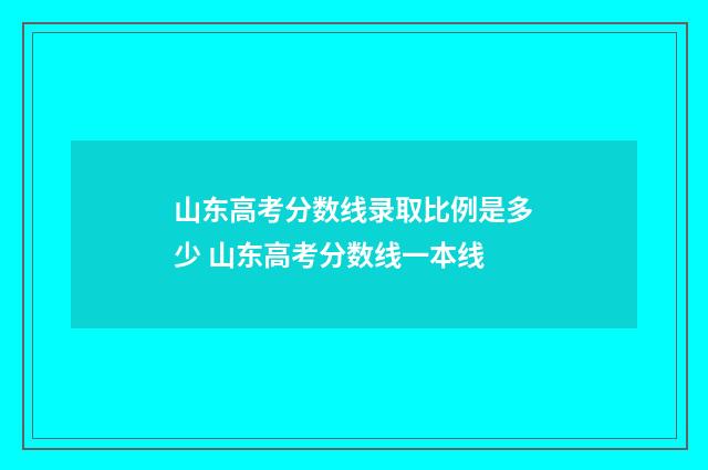 山东高考分数线录取比例是多少 山东高考分数线一本线