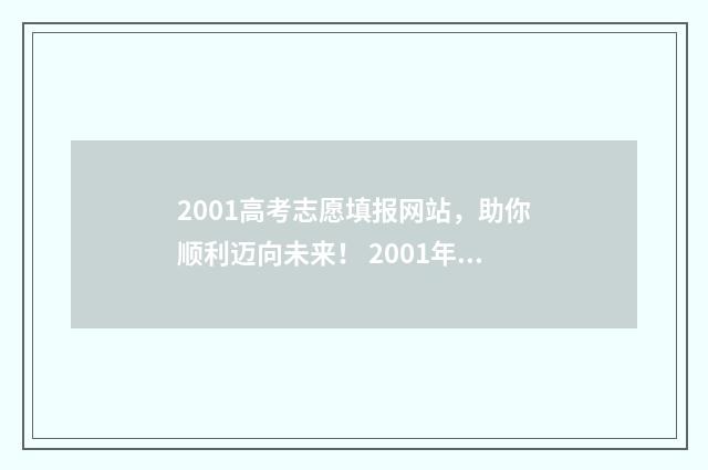 2001高考志愿填报网站，助你顺利迈向未来！ 2001年高考志愿表表格