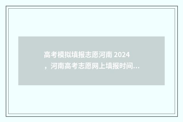 高考模拟填报志愿河南 2024，河南高考志愿网上填报时间及入口 高考模拟填报志愿怎么填报