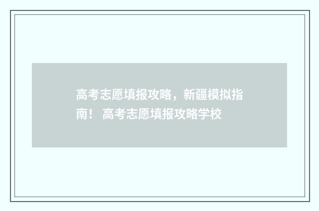 高考志愿填报攻略，新疆模拟指南！ 高考志愿填报攻略学校