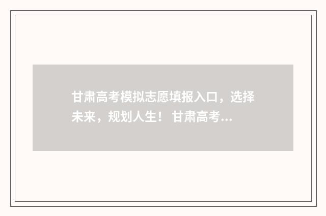 甘肃高考模拟志愿填报入口，选择未来，规划人生！ 甘肃高考模拟志愿