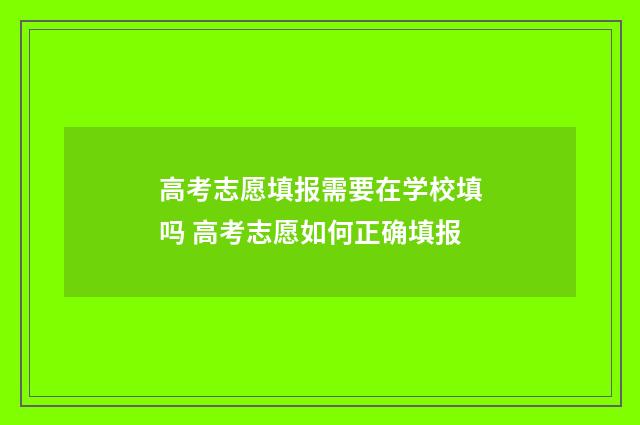 高考志愿填报需要在学校填吗 高考志愿如何正确填报