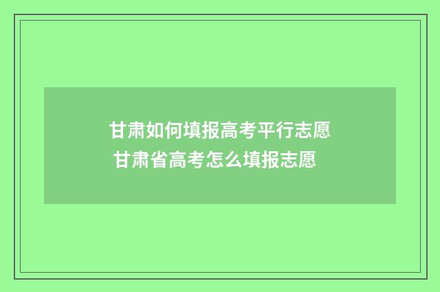 甘肃如何填报高考平行志愿 甘肃省高考怎么填报志愿