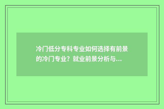 冷门低分专科专业如何选择有前景的冷门专业？就业前景分析与推荐 专科院校冷门专业