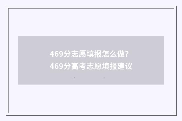 469分志愿填报怎么做？469分高考志愿填报建议