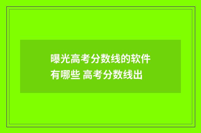 曝光高考分数线的软件有哪些 高考分数线出