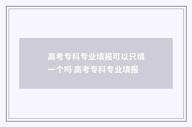 高考专科专业填报可以只填一个吗 高考专科专业填报