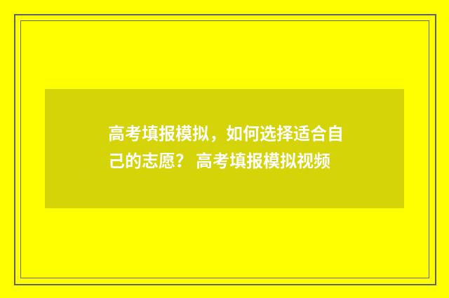 高考填报模拟，如何选择适合自己的志愿？ 高考填报模拟视频