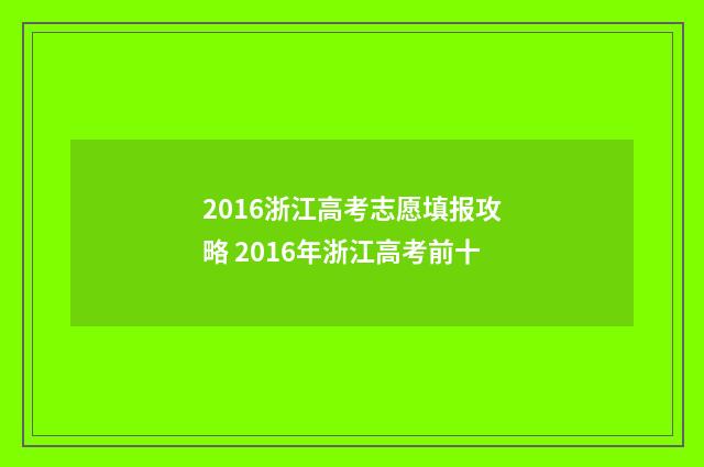 2016浙江高考志愿填报攻略 2016年浙江高考前十