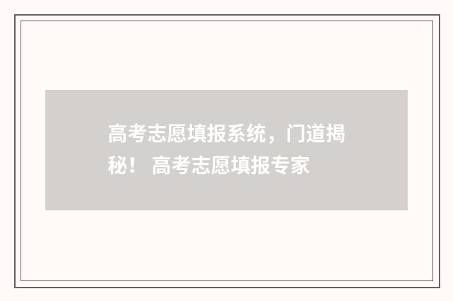 高考志愿填报系统，门道揭秘！ 高考志愿填报专家