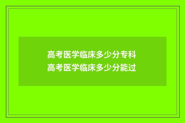 高考医学临床多少分专科 高考医学临床多少分能过
