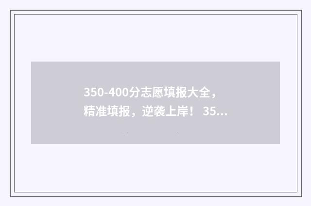 350-400分志愿填报大全，精准填报，逆袭上岸！ 350一400分能上什么大学