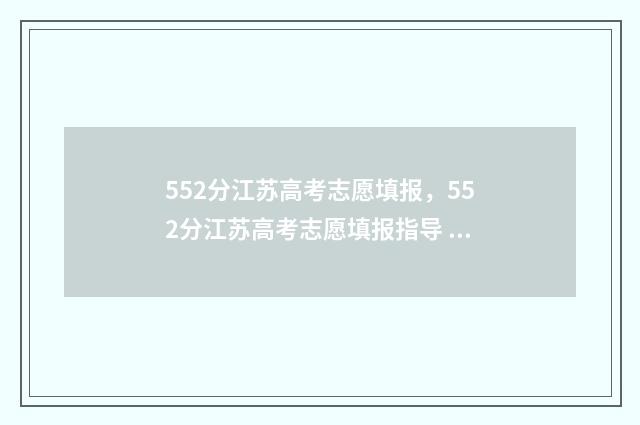 552分江苏高考志愿填报，552分江苏高考志愿填报指导 2021江苏高考528分